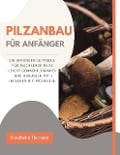 Cover-Bild zum Titel 'Pilzanbau für Anfänger: Ein Anfänger-Leitfaden für wachsende Pilze leicht gemacht, drinnen und draußen mit einfachen DIY-Projekten' von 'Friedhelm Thorsten'