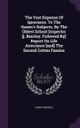 Cover-Bild zum Titel 'The Vast Expense Of Ignorance, To The Queen's Subjects, By The Oldest School Inspector [j. Bentley. Followed By] Report On Life Assurance [and] The Second Cotton Famine' von 'Joseph Bentley'