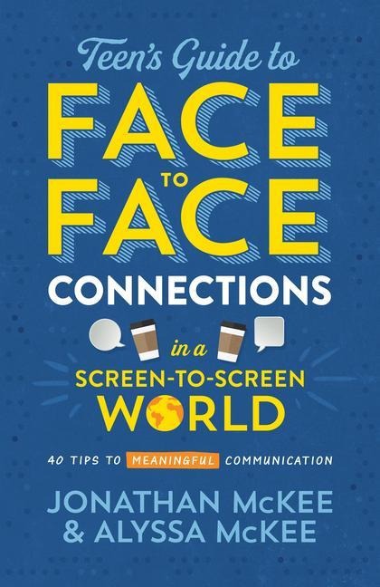 The Teen's Guide to Face-To-Face Connections in a Screen-To-Screen World - Jonathan Mckee, Alyssa McKee