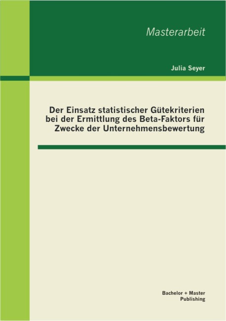 Der Einsatz statistischer Gütekriterien bei der Ermittlung des Beta-Faktors für Zwecke der Unternehmensbewertung - Julia Seyer