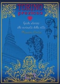 Torino preziosa. Guida storica alle curiosità della città - Massimo Centini