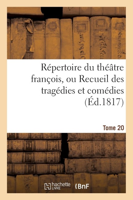 Répertoire Du Théatre François, Ou Recueil Des Tragédies Et Comédies. Tome 20 - Sans Auteur