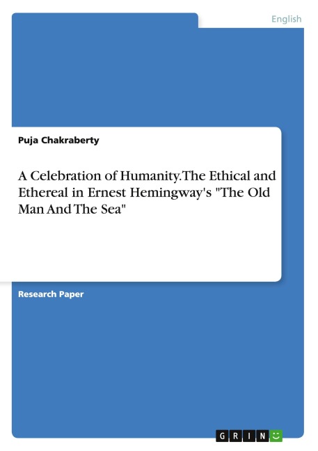 A Celebration of Humanity. The Ethical and Ethereal in Ernest Hemingway's "The Old Man And The Sea" - Puja Chakraberty