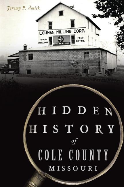 Hidden History of Cole County, Missouri - Jeremy P Ämick