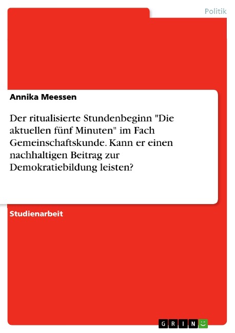 Der ritualisierte Stundenbeginn "Die aktuellen fünf Minuten" im Fach Gemeinschaftskunde. Kann er einen nachhaltigen Beitrag zur Demokratiebildung leisten? - Annika Meessen