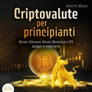 Cover-Bild zum Titel 'CRIPTOVALUTE PER PRINCIPIANTI - Bitcoin, Ethereum, Altcoin, Blockchain e ICO spiegati in modo facile: Come puoi investire in modo intelligente nelle valute digitali ed ottenere enormi profitti' von 'Robert A. Wilson'