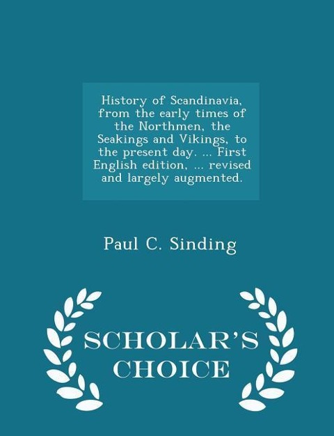 History of Scandinavia, from the Early Times of the Northmen, the Seakings and Vikings, to the Present Day. ... First English Edition, ... Revised and Largely Augmented. - Scholar's Choice Edition - Paul C Sinding