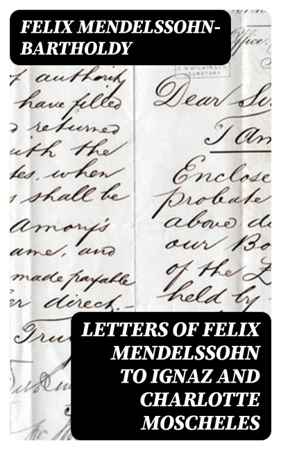Letters of Felix Mendelssohn to Ignaz and Charlotte Moscheles - Felix Mendelssohn-Bartholdy