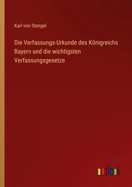Die Verfassungs-Urkunde des Königreichs Bayern und die wichtigsten Verfassungsgesetze - Karl Von Stengel