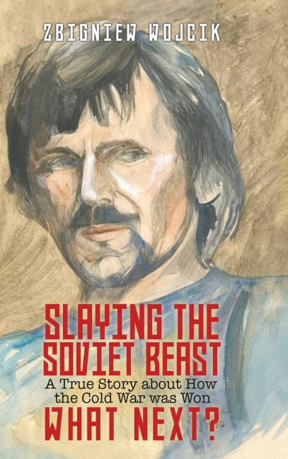 Slaying the Soviet Beast: A True Story about How the Cold War was Won - Zbigniew Wojcik