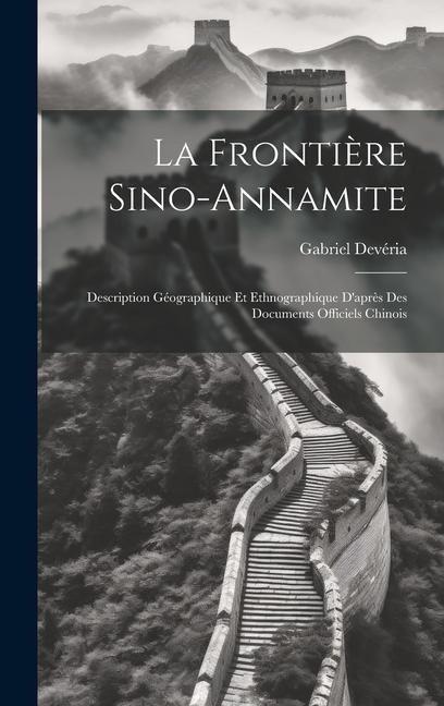 La Frontière Sino-Annamite: Description Géographique Et Ethnographique D'après Des Documents Officiels Chinois - Gabriel Devéria