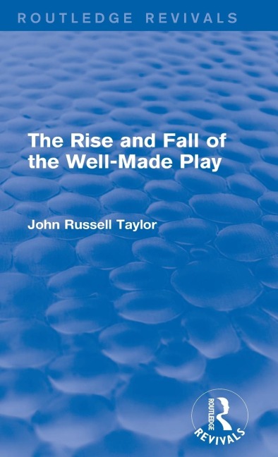 The Rise and Fall of the Well-Made Play (Routledge Revivals) - John Russell Taylor