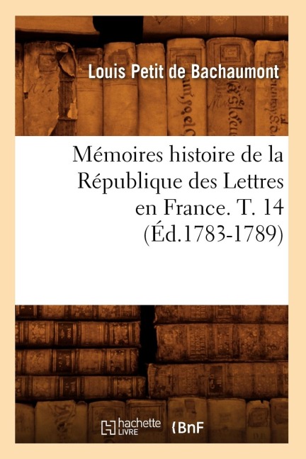 Mémoires Histoire de la République Des Lettres En France. T. 14 (Éd.1783-1789) - Louis Petit De Bachaumont