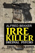 Irre Killer: Dreimal Psycho - Alfred Bekker