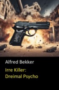 Cover-Bild zum Titel 'Irre Killer: Dreimal Psycho' von 'Alfred Bekker'