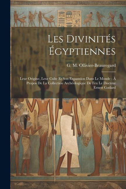 Les divinités égyptiennes: Leur origine, leur culte et son expansion dans le monde: à propos de la collection archéologique de feu le docteur Ern - 