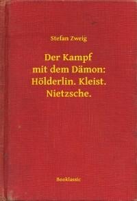 Der Kampf mit dem Dämon: Hölderlin. Kleist. Nietzsche. - Stefan Zweig