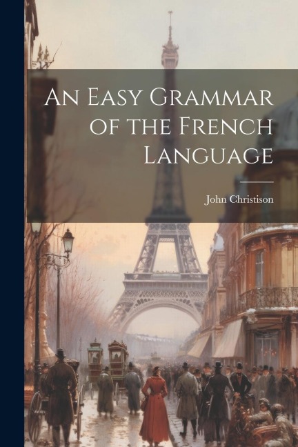 An Easy Grammar of the French Language - John Christison