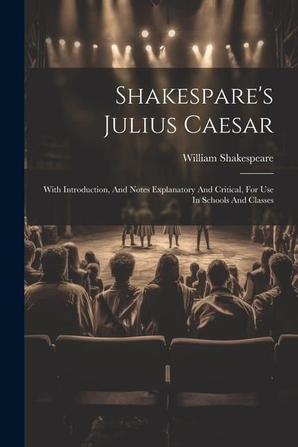 Shakespare's Julius Caesar: With Introduction, And Notes Explanatory And Critical, For Use In Schools And Classes - William Shakespeare