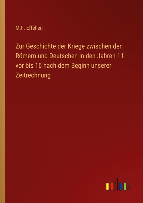 Zur Geschichte der Kriege zwischen den Römern und Deutschen in den Jahren 11 vor bis 16 nach dem Beginn unserer Zeitrechnung - M. F. Effellen