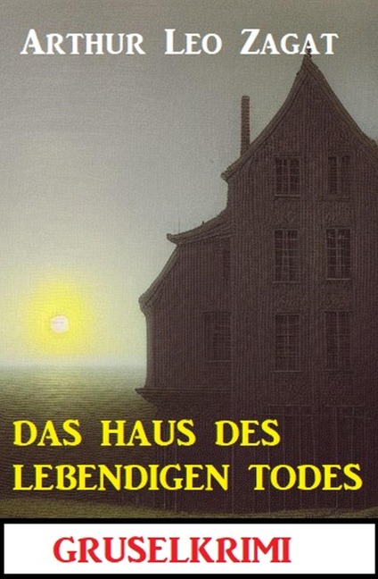 Das Haus des lebendigen Todes: Gruselkrimi - Arthur Leo Zagat