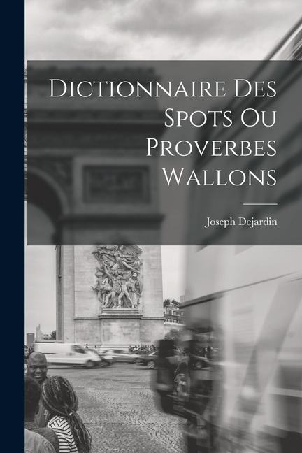 Dictionnaire des spots ou proverbes wallons - Joseph Dejardin