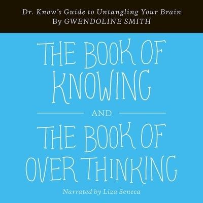 The Book of Knowing and the Book of Overthinking: Dr. Know's Guide to Untangling Your Brain - Gwendoline Smith