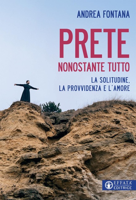 Prete nonostante tutto. La solitudine, la provvidenza e l'amore - Andrea Fontana