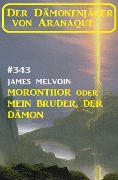 Cover-Bild zum Titel 'Moronthor oder Mein Bruder, der Dämon: Der Dämonenjäger von Aranaque 343' von 'James Melvoin'