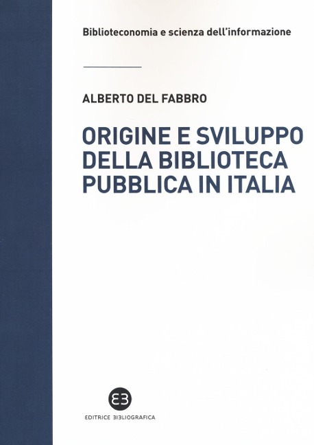 Origine e sviluppo della biblioteca pubblica in Italia. Un modello di analisi tra biblioteconomia sociale e microstoria - Alberto Del Fabbro