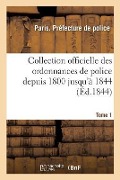 Collection Officielle Des Ordonnances de Police Depuis 1800 Jusqu'à 1844. Tome 1 - Sans Auteur