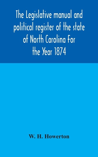 The Legislative manual and political register of the state of North Carolina For the Year 1874 - W. H. Howerton