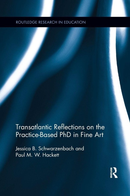 Transatlantic Reflections on the Practice-Based PhD in Fine Art - Jessica Schwarzenbach, Paul Hackett