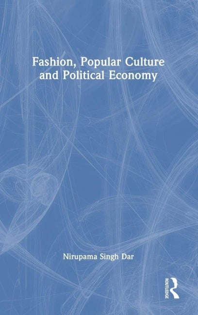 Fashion, Popular Culture and Political Economy - Nirupama Singh Dar
