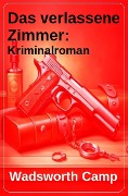 Cover-Bild zum Titel 'Das verlassene Zimmer: Kriminalroman' von 'Wadsworth Camp'