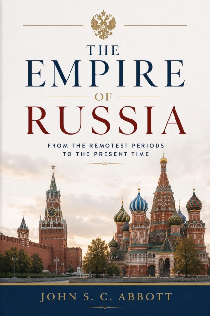 The Empire of Russia: From the Remotest Periods to the Present - John S. C. Abbott
