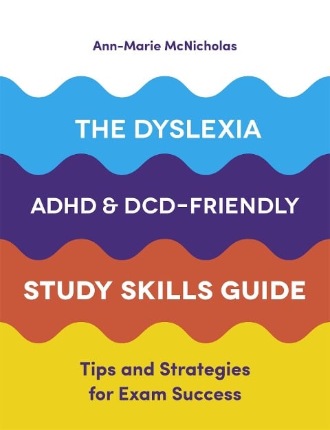 The Dyslexia, ADHD, and DCD-Friendly Study Skills Guide - Ann-Marie McNicholas