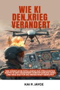 Cover-Bild zum Titel 'Wie KI den Krieg Verändert: Wie künstliche Intelligenz zur Tödlichsten Waffe in der Modernen Kriegsführung Wird und was das für die Menschheit Bedeutet' von 'Kai P. Jayce'