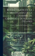 Cover-Bild zum Titel 'Bi-Centenaire De La Fondation De La Chambre De Commerce De Rouen, 1703-1903' von ''