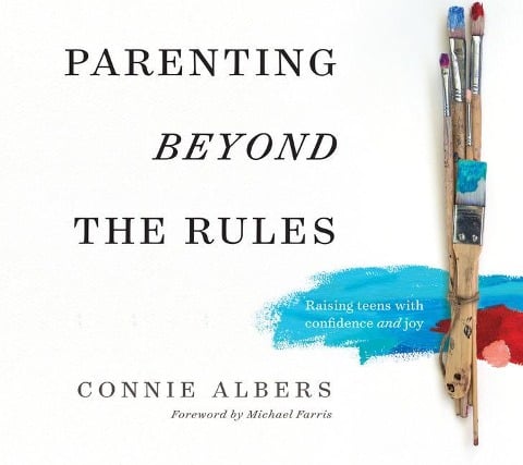 Parenting Beyond the Rules: Raising Teens with Confidence and Joy - Connie Albers