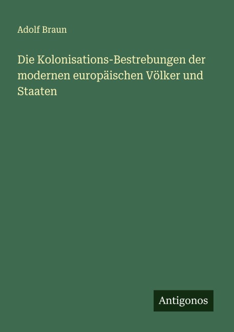 Die Kolonisations-Bestrebungen der modernen europäischen Völker und Staaten - Adolf Braun