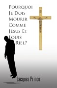 Cover-Bild zum Titel 'Pourquoi Je Dois Mourir Comme Jesus Et Louis Riel?' von 'Jacques Prince'