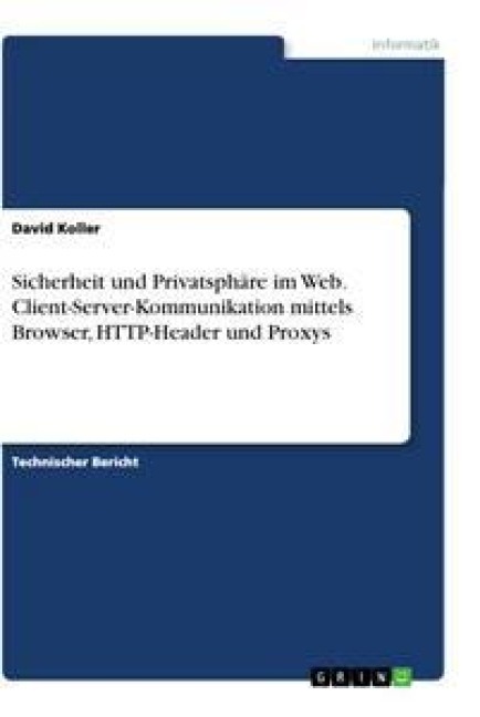 Sicherheit und Privatsphäre im Web. Client-Server-Kommunikation mittels Browser, HTTP-Header und Proxys - David Koller