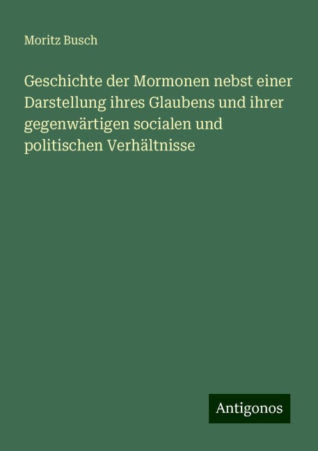 Geschichte der Mormonen nebst einer Darstellung ihres Glaubens und ihrer gegenwärtigen socialen und politischen Verhältnisse - Moritz Busch