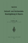 Geschichte der Holzzoll- und Holzhandels- Gesetzgebung in Bayern - Wilhelm Jucht