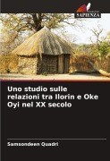 Cover-Bild zum Titel 'Uno studio sulle relazioni tra Ilorin e Oke Oyi nel XX secolo' von 'Samsondeen Quadri'