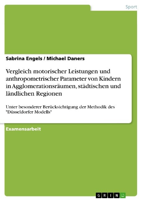 Vergleich motorischer Leistungen und anthropometrischer Parameter von Kindern in Agglomerationsräumen, städtischen und ländlichen Regionen - unter besonderer Berücksichtigung der Methodik des "Düsseldorfer Modells" - Sabrina Engels, Michael Daners