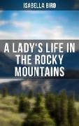 A Lady's Life in the Rocky Mountains - Isabella Bird