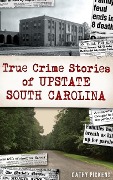 Cover-Bild zum Titel 'True Crime Stories of Upstate South Carolina' von 'Cathy Pickens'