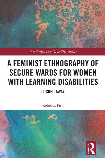 A Feminist Ethnography of Secure Wards for Women with Learning Disabilities - Rebecca Fish
